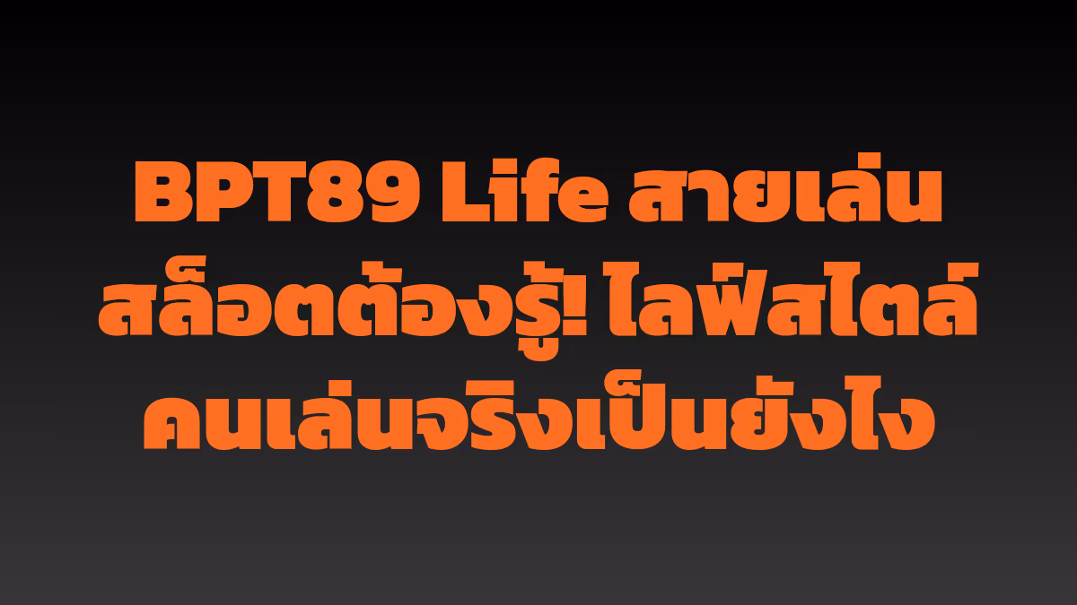BPT89 Life สายเล่นสล็อตต้องรู้! ไลฟ์สไตล์คนเล่นจริงเป็นยังไง