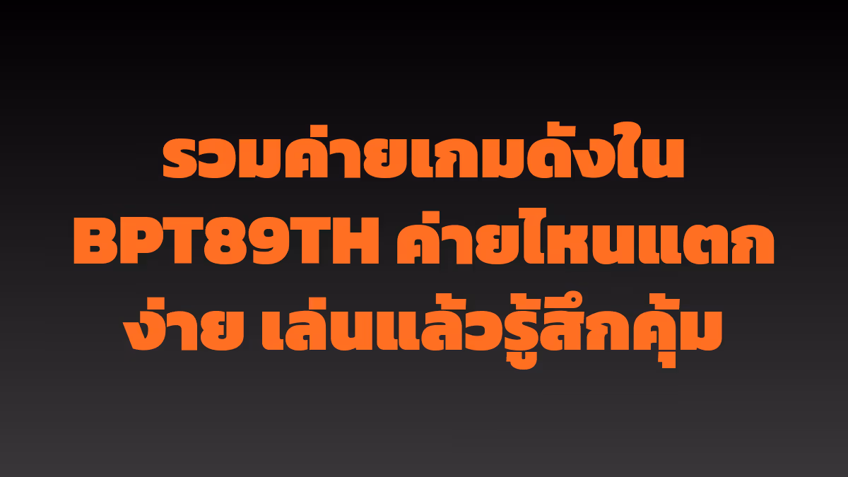 รวมค่ายเกมดังใน BPT89TH ค่ายไหนแตกง่าย เล่นแล้วรู้สึกคุ้ม
